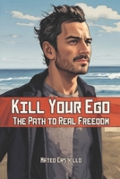 Kill Your Ego: The Path to Real Freedom B0G6WYFGY8 Book Cover