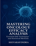 Mastering Oncology Efficacy Analysis: Essential SAS Techniques and Statistical Methods: Practical Applications for Efficacy Data and Tumor Assessment B0F9WHVJ3P Book Cover