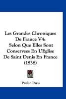 Les Grandes Chroniques De France V4: Selon Que Elles Sont Conservees En L'Eglise De Saint Denis En France (1838) 1166619168 Book Cover