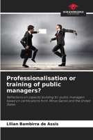 Professionalisation or training of public managers?: Reflections on capacity building for public managers based on certifications from Minas Gerais and the United States 6205810530 Book Cover