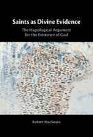 Saints as Divine Evidence: The Hagiological Argument for the Existence of God 1009653199 Book Cover