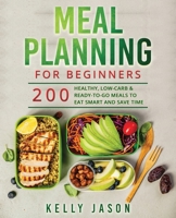 Meal Planning for Beginners: 200 Healthy, Low-Carb and Ready-to-Go Meals to Eat Smart and Save Time B088N4WZRZ Book Cover