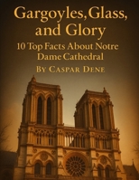 Gargoyles, Glass, and Glory: 10 Top Facts About Notre Dame Cathedral B0FSRC8L6Y Book Cover