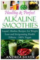 Healthy & Perfect Alkaline Smoothies: Liquid Alkaline Recipes for Weight Loss and Invigorating Health Effects - 100% Vegan 1523388420 Book Cover
