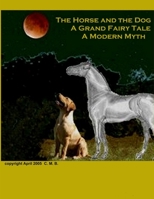 The Horse and The Dog: A Grand Fairy Tale, A Modern Myth 0615144217 Book Cover