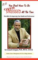 You Don't Have To Be Over Stressed All The Time: The ABCs For Improving Your Health and Performance 1432701479 Book Cover