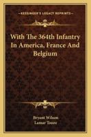 With The 364th Infantry In America, France, And Belgium 1015665918 Book Cover