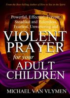 Violent Prayer for your Adult Children: Powerful, Effectual, Fervent, Steadfast and Relentless, Fearless, Unwavering and Violent Prayer for your Adult Children 194868005X Book Cover