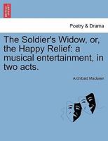 The soldier's widow, or the happy relief. A musical entertainment, in two acts. By Archibald M'Laren. 1241404461 Book Cover