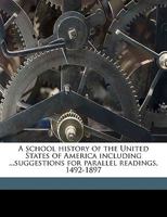 A school history of the United States of America including ...suggestions for parallel readings, 1492-1897 1359249184 Book Cover