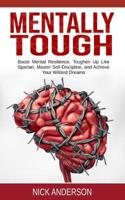 Mentally Tough: Boost Mental Resilience, Toughen Up Like Spartan, Master Self-Discipline, and Achieve Your Wildest Dreams 1796345784 Book Cover