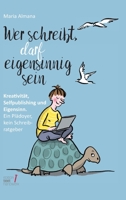 Wer schreibt, darf eigensinnig sein: Kreativität, Selfpublishing und Eigensinn. Ein Plädoyer, kein Schreibratgeber 3347152581 Book Cover