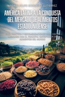 América Latina a la Conquista del Mercado de Alimentos Estadounidense: Guía práctica y recomendaciones para hacer negocios con el principal importador de alimentos del mundo. (Spanish Edition) B0CKQ7MZYT Book Cover