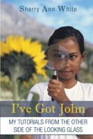 I've Got John: My Tutorials from the Other Side of the Looking Glass 1452571147 Book Cover