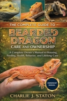 THE COMPLETE GUIDE TO BEARDED DRAGON CARE AND OWNERSHIP: A Complete Owner’s Manual to Housing, Feeding, Health, Behavior, and Lifelong Care B0GF75GNV6 Book Cover