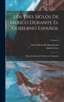 Los tres siglos de Mexico durante el gobierno español hasta la entrada del ejército trigarante: Tomo 1 1019169834 Book Cover