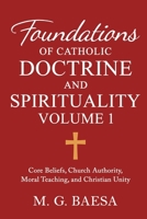 Foundations of Catholic Doctrine and Spirituality, Volume 1: Core Beliefs, Church Authority, Moral Teaching, and Christian Unity B0FT7T7MF5 Book Cover
