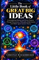 The Little Book of Great Big Ideas: Contemplating Human and Divine Purpose Through Neuroscience, Philosophy of Information, and Multi-Agent System Theory B0HKHL7R5T Book Cover