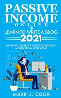 Passive Income Online + Learn To Write A Blog 2021: Learn To Generate Over $50,000 Each Month From Your Home 180127083X Book Cover