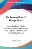 The Personal Life of George Grote: Compiled from Family Documents, Private Memoranda, and Original Letters to and from Various Friends 1163287474 Book Cover