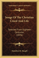 Songs of the Christian Creed and Life: Selected from the Eighteen Centuries 1165788640 Book Cover