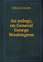 An Eulogy, on General George Washington, Who Died on the 14th of Dec; 1799: Pronounced at Dorchester, Feb, 22, 1800; It Being the Day Recommended by Congress, for the National Lamentation of His Death 127585320X Book Cover