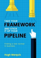 Take Your Framework And Stick It Up Your Pipeline: Finding a new normal in business 1925921735 Book Cover