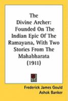 The divine archer, founded on the Indian epic of the Ramayana, with two stories from the Mahabharata - Primary Source Edition 0548873682 Book Cover