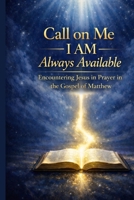 Call on Me: I AM Always Available – Matthew: Encountering Jesus in Prayer in the Gospel of Matthew (Call to ME: I AM Always Available - A 66-book prayer journey, encountering Jesus through Scripture) B0GNK6DYYM Book Cover