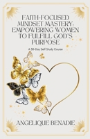 Faith-Focused Mindset Mastery: Empowering Women to Fulfill God's Purpose B0CPTJJ6DR Book Cover