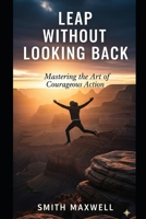 Leap Without Looking Back: Mastering the Art of Courageous Action B0FRGGFG7H Book Cover
