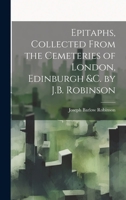 Epitaphs, Collected From the Cemeteries of London, Edinburgh &c. by J.B. Robinson 1020329556 Book Cover