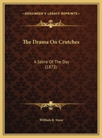 The Drama On Crutches: A Satire Of The Day (1872) 101468823X Book Cover