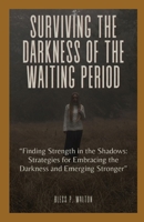 SURVIVING THE DARKNESS OF THE WAITING PERIOD: “Finding Strength in the Shadows: Strategies for Embracing the Darkness and Emerging Stronger” B0CN6GYDRS Book Cover