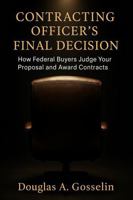 CONTRACTING OFFICER'S FINAL DECISION: HOW FEDERAL BUYERS JUDGE YOUR PROPOSAL AND AWARD CONTRACTS B0GGGSV81H Book Cover