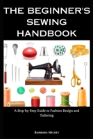 The Beginner's Sewing Handbook: A Step-by-Step Guide to Fashion Design and Tailoring B0CC7LHNKT Book Cover