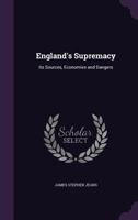 England's Supremacy, Its Sources, Economics and Dangers 0526936533 Book Cover