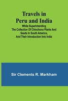 Travels in Peru and India While Superintending the Collection of Chinchona Plants and Seeds in South America, and Their Introduction into India. 9357969322 Book Cover