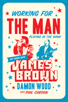 Working for the Man, Playing in the Band: My Years with James Brown 1770413855 Book Cover