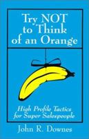 Try Not to Think of an Orange: High Profile Tactics for Super Salespeople 0595140904 Book Cover