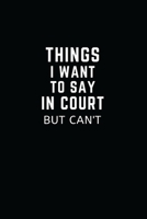 THINGS I WANT TO SAY IN COURT BUT CAN'T: Humorous Office Gift Ideas for Staff / Office Gift Exchange (Funny Office Gifts and Gag Journals) 1672682843 Book Cover