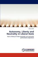 Autonomy, Liberty and Neutrality in Liberal State: How a theory of state neutrality can overcome perfectionist objections 3848412349 Book Cover