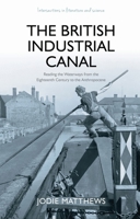 The British Industrial Canal: Reading the Waterways from the Eighteenth Century to the Anthropocene 1837720037 Book Cover