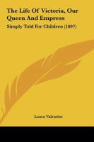 The Life Of Victoria, Our Queen And Empress: Simply Told For Children (1897) 1165755521 Book Cover