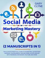 Social Media Marketing Mastery (2 Manuscripts in 1): The Ultimate Practical Guide to Marketing, Advertising, Growing Your Business and Becoming an Influencer with Facebook, Instagram, Youtube and More 1989638260 Book Cover