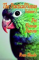 The Practical Pionus: Volume 1 - Pet Pionus Parrots 0974797103 Book Cover