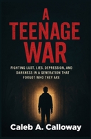 Teenage War : Fighting Lust, Lies, Depression, and Darkness in a Generation That Forgot Who They Are 0989095045 Book Cover