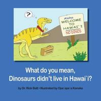 What Do You Mean, Dinosaurs Didn't Live in Hawaii? 1633157180 Book Cover
