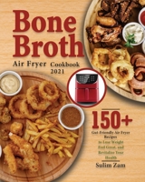 Bone Broth Air Fryer Cookbook 2021: 150+ Gut-Friendly Air Fryer Recipes to Lose Weight, Feel Great, and Revitalize Your Health 1639351434 Book Cover