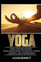 Yoga: Yoga for Beginners - Yoga Body Poses to Relieve Stress, Anxiety, and Depression (Yoga, Yoga for Beginners, Body Poses, Yoga Books, Weight Loss) 1546847383 Book Cover